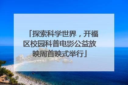 探索科学世界，开福区校园科普电影公益放映周首映式举行