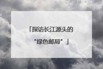 探访长江源头的“绿色邮局”