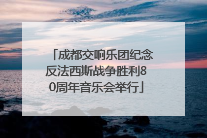 成都交响乐团纪念反法西斯战争胜利80周年音乐会举行