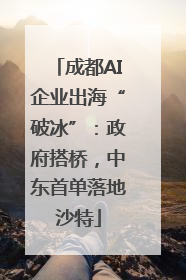 成都AI企业出海“破冰”：政府搭桥，中东首单落地沙特