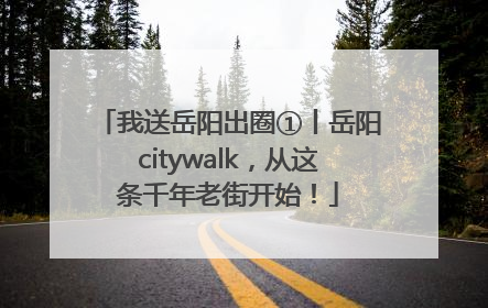 我送岳阳出圈①丨岳阳citywalk，从这条千年老街开始！