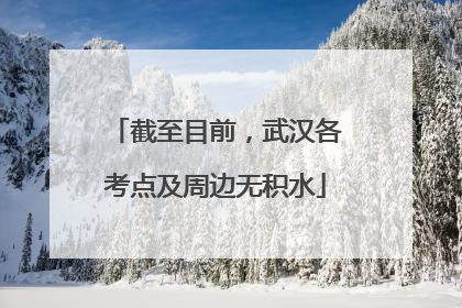 截至目前，武汉各考点及周边无积水