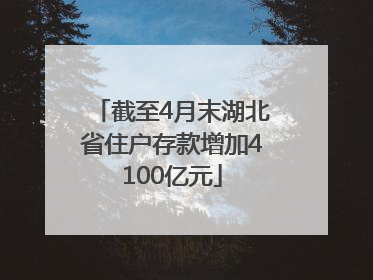 截至4月末湖北省住户存款增加4100亿元