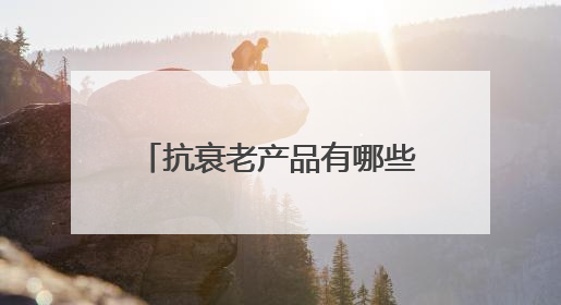 抗衰老产品有哪些？抗衰老好的产品，十大抗皱品牌分享