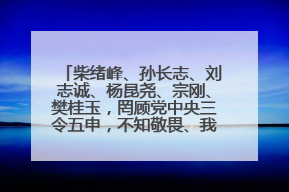 柴绪峰、孙长志、刘志诚、杨昆尧、宗刚、樊桂玉，罔顾党中央三令五申，不知敬畏、我行我素、肆意妄为！