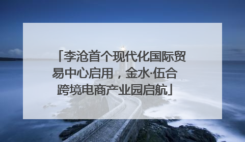 李沧首个现代化国际贸易中心启用，金水·伍合跨境电商产业园启航