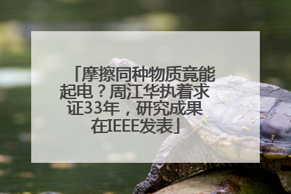 摩擦同种物质竟能起电？周江华执着求证33年，研究成果在IEEE发表