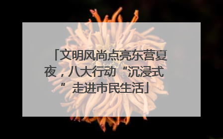 文明风尚点亮东营夏夜，八大行动“沉浸式”走进市民生活