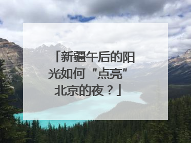 新疆午后的阳光如何“点亮”北京的夜？