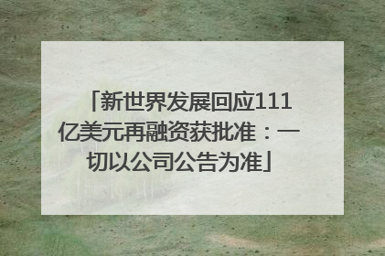 新世界发展回应111亿美元再融资获批准：一切以公司公告为准