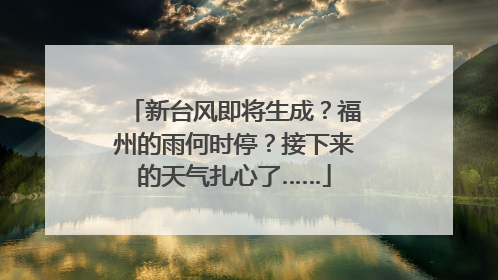 新台风即将生成？福州的雨何时停？接下来的天气扎心了……