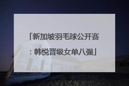 新加坡羽毛球公开赛：韩悦晋级女单八强