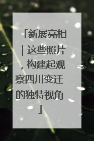 新展亮相｜这些照片，构建起观察四川变迁的独特视角