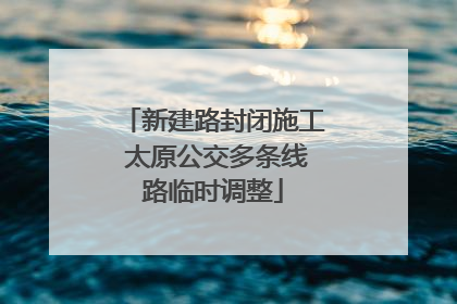 新建路封闭施工 太原公交多条线路临时调整
