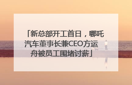 新总部开工首日，哪吒汽车董事长兼CEO方运舟被员工围堵讨薪