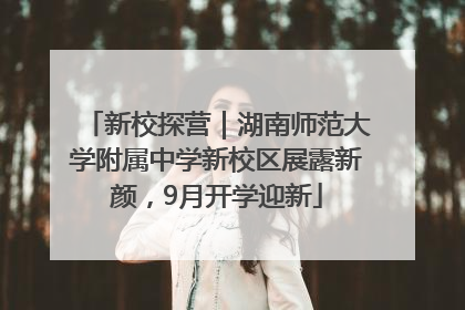 新校探营｜湖南师范大学附属中学新校区展露新颜，9月开学迎新