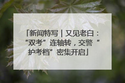 新闻特写｜又见老白：“双考”连轴转，交警“护考档”密集开启