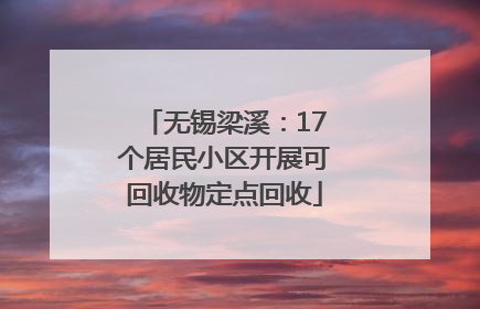 无锡梁溪：17个居民小区开展可回收物定点回收
