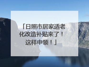 日照市居家适老化改造补贴来了！这样申领！