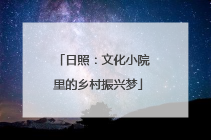 日照：文化小院里的乡村振兴梦