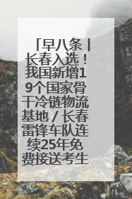 早八条丨长春入选！我国新增19个国家骨干冷链物流基地／长春雷锋车队连续25年免费接送考生