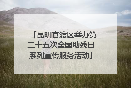 昆明官渡区举办第三十五次全国助残日系列宣传服务活动