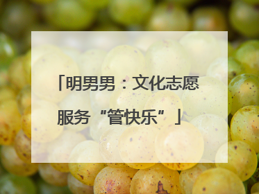 明男男：文化志愿服务“管快乐”