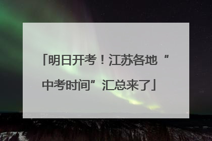 明日开考！江苏各地“中考时间”汇总来了