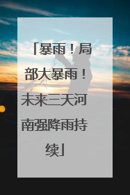 暴雨！局部大暴雨！未来三天河南强降雨持续