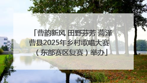 曹韵新风 田野芬芳 菏泽曹县2025年乡村歌唱大赛（东部赛区复赛）举办