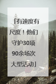 有速度有尺度！他们守护30项90余场次大型活动