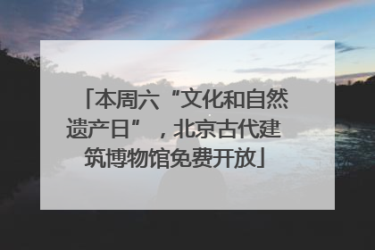 本周六“文化和自然遗产日”，北京古代建筑博物馆免费开放