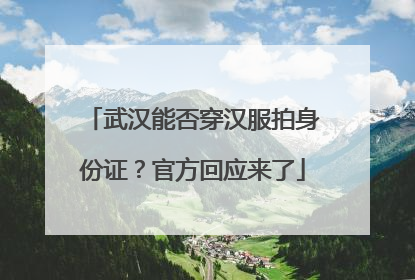 武汉能否穿汉服拍身份证？官方回应来了