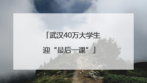 武汉40万大学生迎“最后一课”