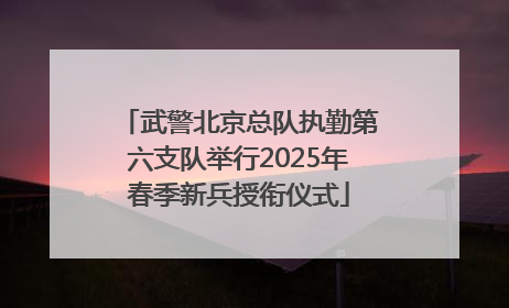 武警北京总队执勤第六支队举行2025年春季新兵授衔仪式