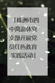 株洲市四中离退休党支部开展党员红色教育实践活动