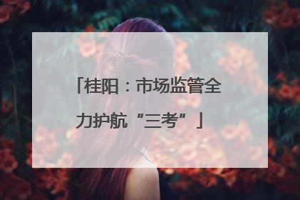 桂阳：市场监管全力护航“三考”