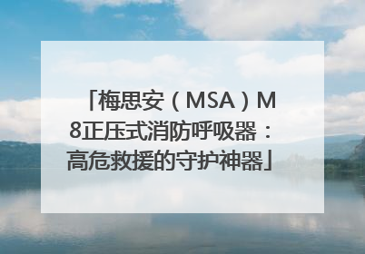 梅思安（MSA）M8正压式消防呼吸器：高危救援的守护神器
