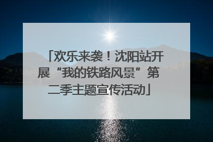 欢乐来袭！沈阳站开展“我的铁路风景”第二季主题宣传活动