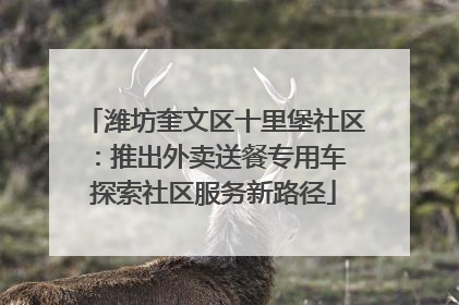 潍坊奎文区十里堡社区：推出外卖送餐专用车 探索社区服务新路径