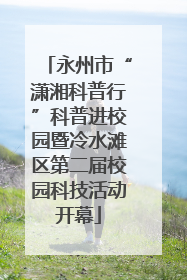 永州市“潇湘科普行”科普进校园暨冷水滩区第二届校园科技活动开幕