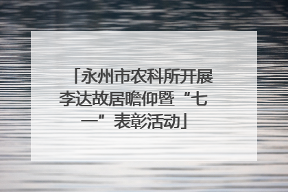 永州市农科所开展李达故居瞻仰暨“七一”表彰活动