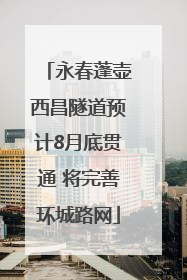永春蓬壶西昌隧道预计8月底贯通 将完善环城路网