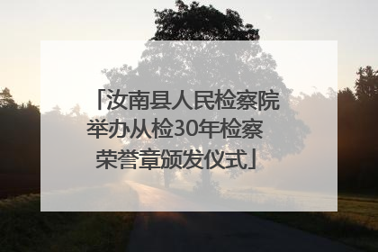 汝南县人民检察院举办从检30年检察荣誉章颁发仪式