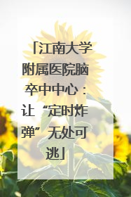 江南大学附属医院脑卒中中心：让“定时炸弹”无处可逃