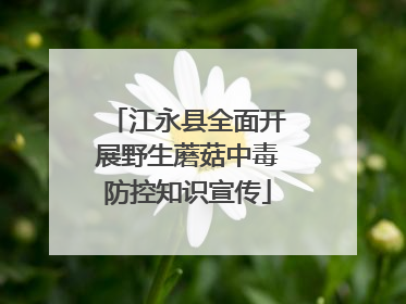 江永县全面开展野生蘑菇中毒防控知识宣传