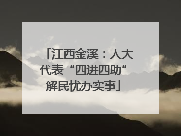 江西金溪：人大代表“四进四助”解民忧办实事