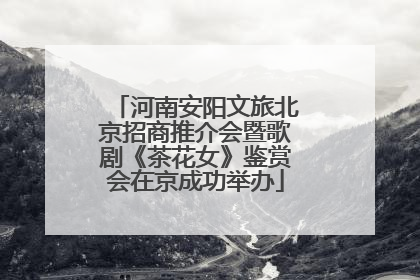 河南安阳文旅北京招商推介会暨歌剧《茶花女》鉴赏会在京成功举办