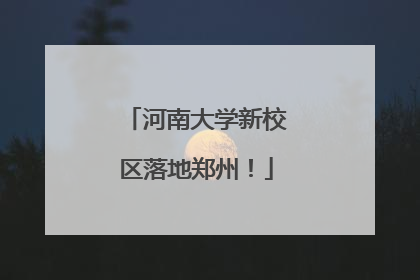 河南大学新校区落地郑州！
