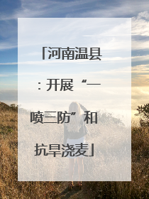 河南温县：开展“一喷三防”和抗旱浇麦